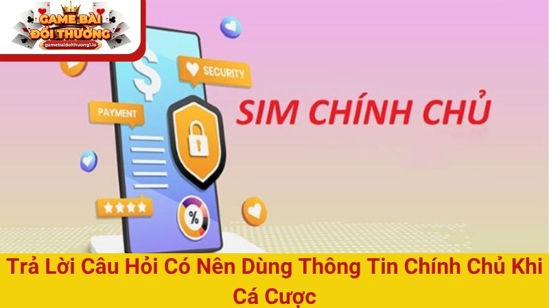 Trả lời câu hỏi có nên dùng thông tin chính chủ khi cá cược